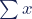 \sum{x}