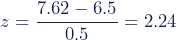 z=\dfrac{7.62-6.5}{0.5}=2.24