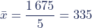\begin{equation*}\bar{x}=\dfrac{1\,675}{5}=335\end{equation*}