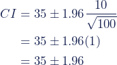 \begin{align*} CI &= 35 \pm 1.96 \dfrac{10}{\sqrt{100}} \\ &= 35 \pm 1.96(1) \\ &= 35 \pm 1.96 \end{align*}