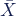 \bar{X}